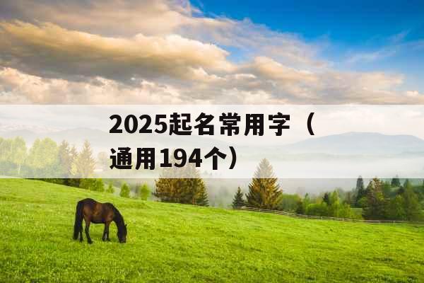 2025起名常用字(通用194个) 2025起名常用字(通用194个)