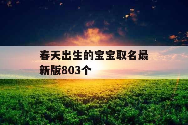 春天出生的宝宝取名最新版803个 春天出生的宝宝取名最新版803个