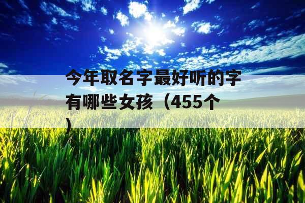 今年取名字最好听的字有哪些女孩（455个）