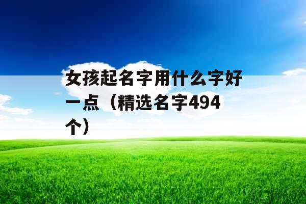 女孩起名字用什么字好一点（精选名字494个）