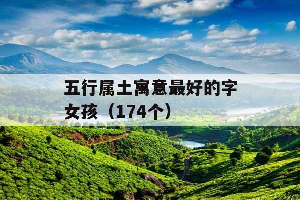 五行属土寓意最好的字女孩(174个) 五行属土寓意最好的字女孩(174个)