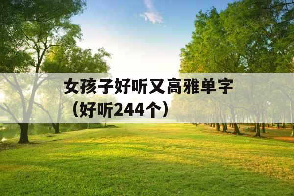 女孩子好听又高雅单字(好听244个) 女孩子好听又高雅单字(好听244个)
