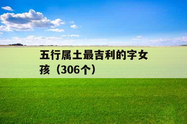 五行属土最吉利的字女孩（306个）