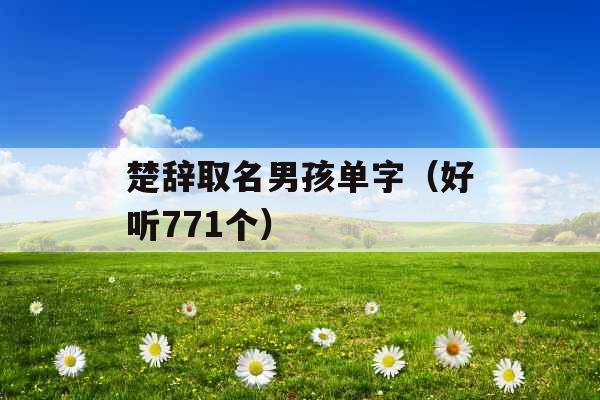 楚辞取名男孩单字（好听771个）