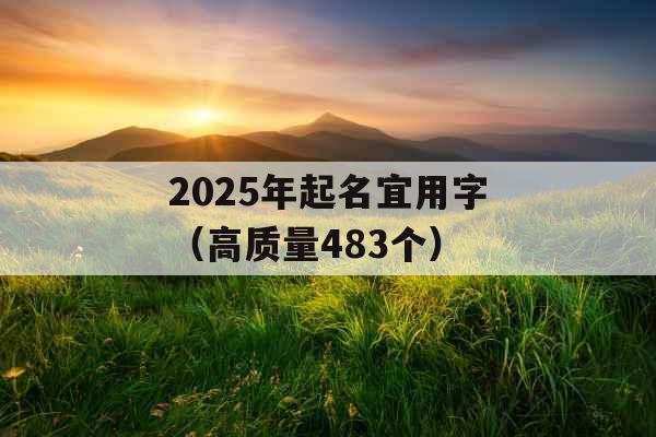 2025年起名宜用字（高质量483个）