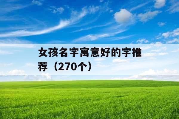 女孩名字寓意好的字推荐(270个) 女孩名字寓意好的字推荐(270个)