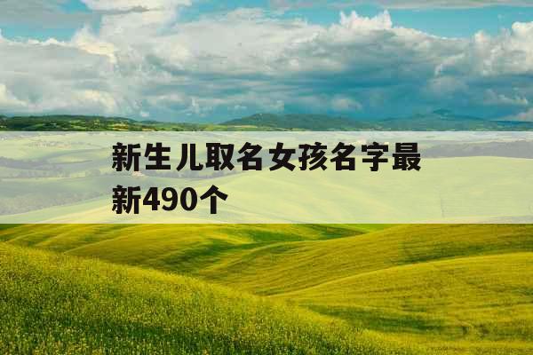 新生儿取名女孩名字最新490个