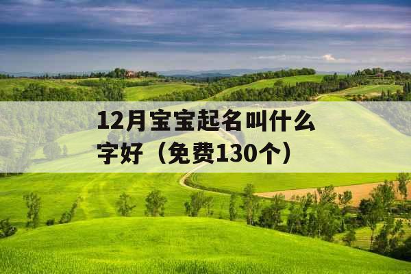 12月宝宝起名叫什么字好(免费130个) 12月宝宝起名叫什么字好(免费130个)