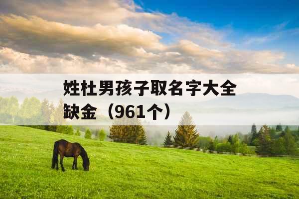 姓杜男孩子取名字大全缺金(961个) 姓杜男孩子取名字大全缺金(961个)
