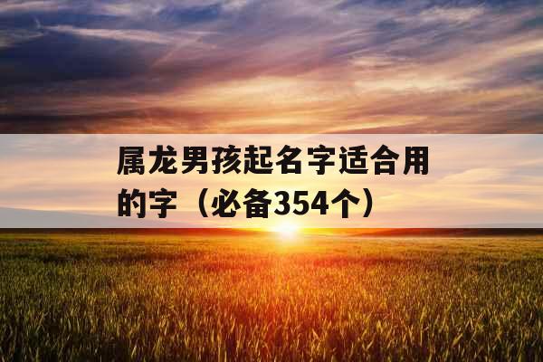 属龙男孩起名字适合用的字（必备354个）