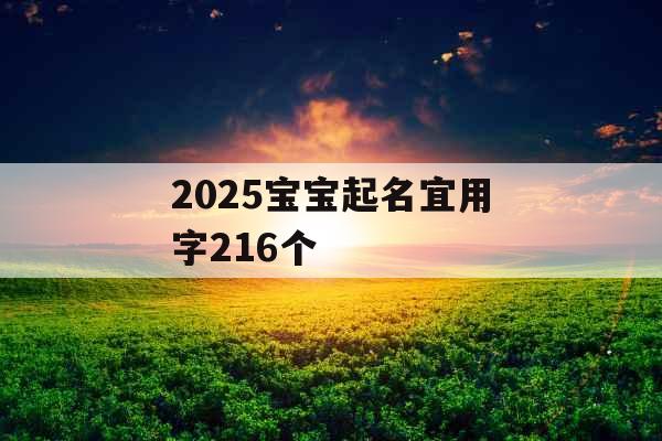2025宝宝起名宜用字216个 2025宝宝起名宜用字216个