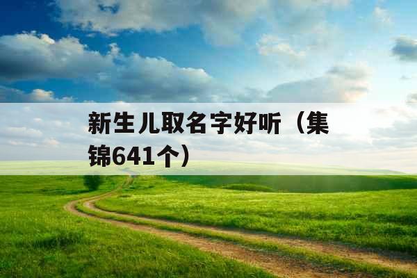 新生儿取名字好听(集锦641个) 新生儿取名字好听(集锦641个)
