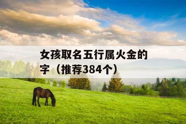 女孩取名五行属火金的字(推荐384个) 女孩取名五行属火金的字(推荐384个)