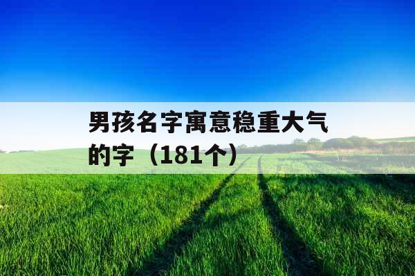 男孩名字寓意稳重大气的字（181个）