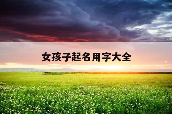 女孩子起名用字大全 女孩子起名用字大全