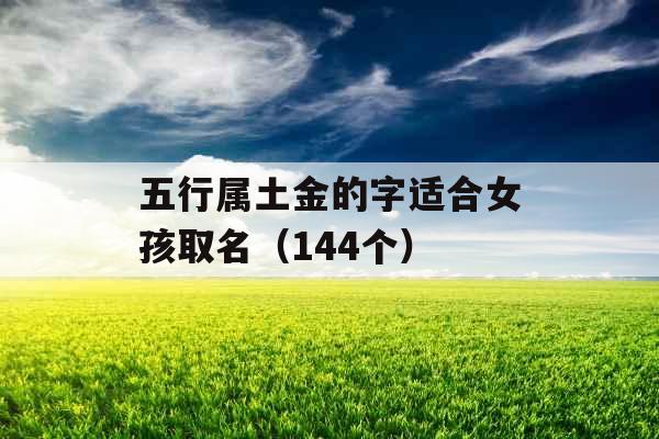 五行属土金的字适合女孩取名(144个) 五行属土金的字适合女孩取名(144个)