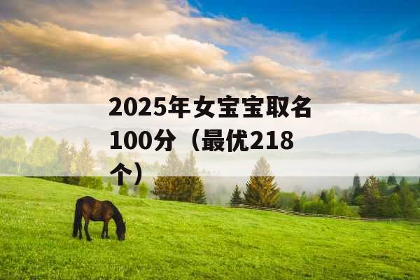 2025年女宝宝取名100分(最优218个) 2025年女宝宝取名100分(最优218个)