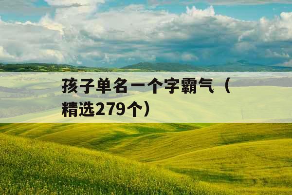 孩子单名一个字霸气（精选279个）