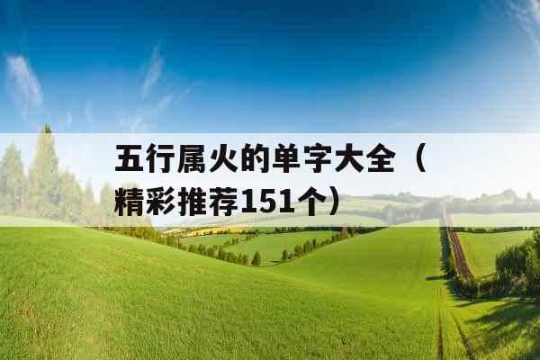 五行属火的单字大全(精彩推荐151个) 五行属火的单字大全(精彩推荐151个)