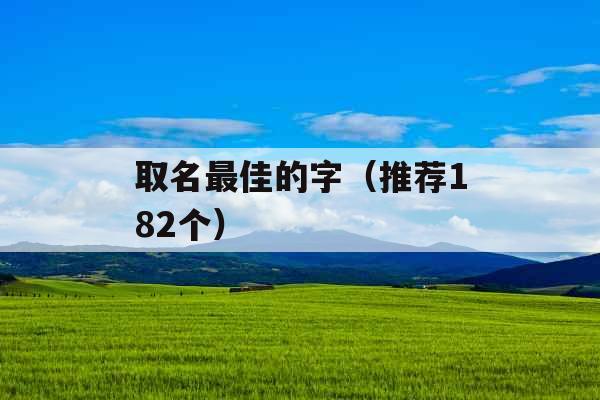 取名最佳的字(推荐182个) 取名最佳的字(推荐182个)