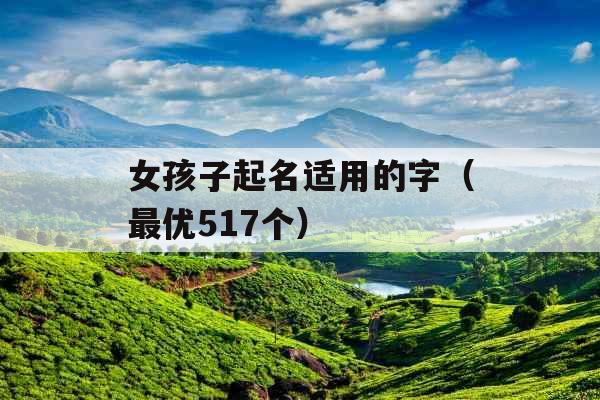 女孩子起名适用的字(最优517个) 女孩子起名适用的字(最优517个)