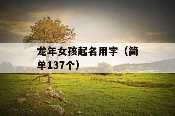 龙年女孩起名用字（简单137个）