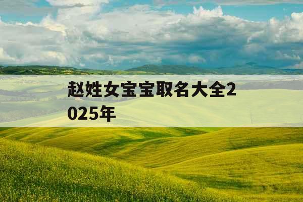 赵姓女宝宝取名大全2025年