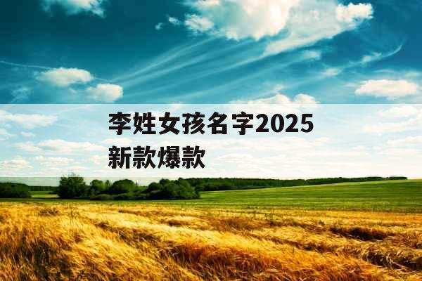 李姓女孩名字2025新款爆款