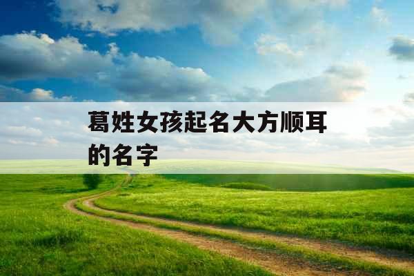 葛姓女孩起名大方顺耳的名字
