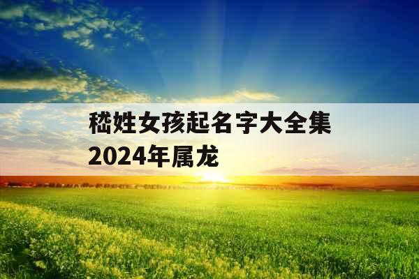 嵇姓女孩起名字大全集2024年属龙