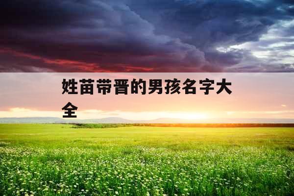 姓苗带晋的男孩名字大全 姓苗带晋的男孩名字大全