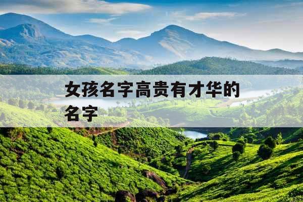 女孩名字高贵有才华的名字 女孩名字高贵有才华的名字