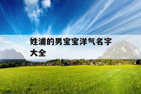 姓浦的男宝宝洋气名字大全