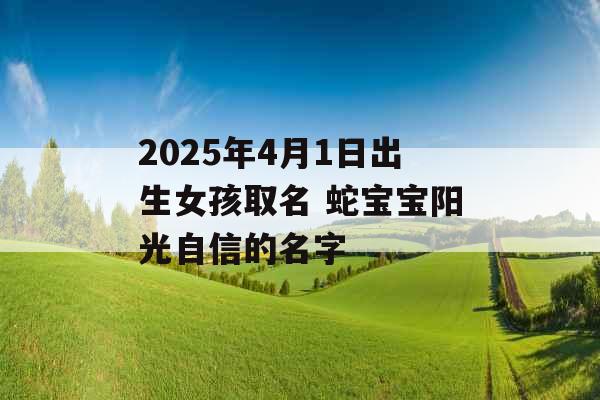 2025年4月1日出生女孩取名 蛇宝宝阳光自信的名字