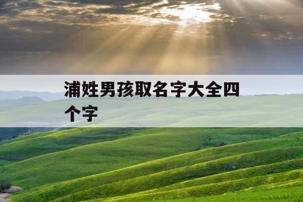 浦姓男孩取名字大全四个字