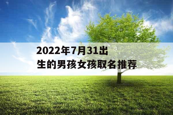 2022年7月31出生的男孩女孩取名推荐 2022年7月31出生的男孩女孩取名推荐