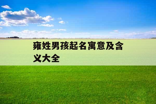 雍姓男孩起名寓意及含义大全