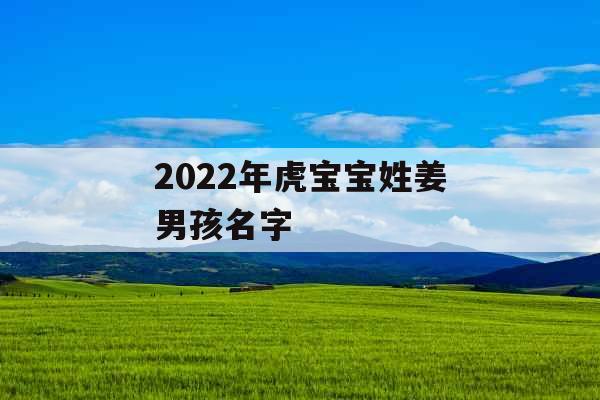 2022年虎宝宝姓姜男孩名字