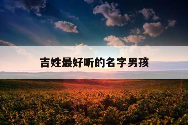 吉姓最好听的名字男孩 吉姓最好听的名字男孩