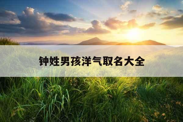 钟姓男孩洋气取名大全