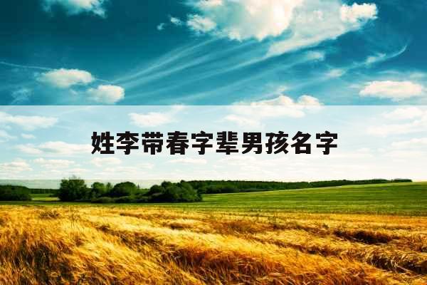 姓李带春字辈男孩名字 姓李带春字辈男孩名字