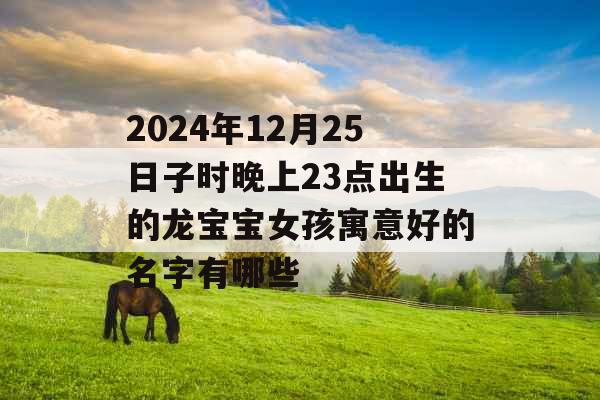 2024年12月25日子时晚上23点出生的龙宝宝女孩寓意好的名字有哪些