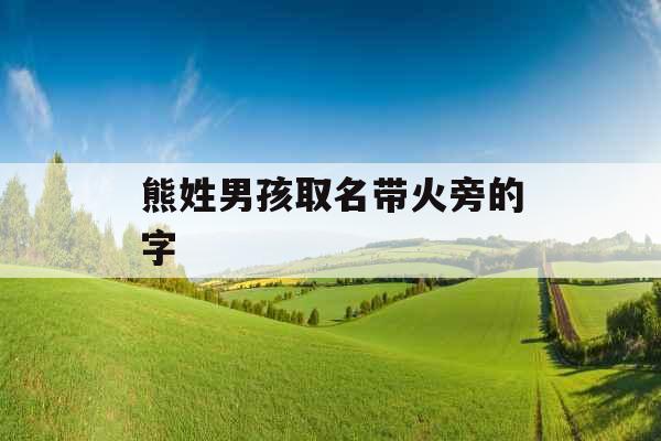 熊姓男孩取名带火旁的字 熊姓男孩取名带火旁的字
