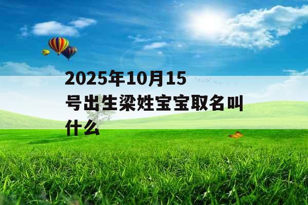 2025年10月15号出生梁姓宝宝取名叫什么 2025年10月15号出生梁姓宝宝取名叫什么