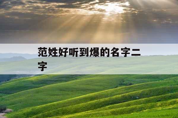 范姓好听到爆的名字二字 范姓好听到爆的名字二字