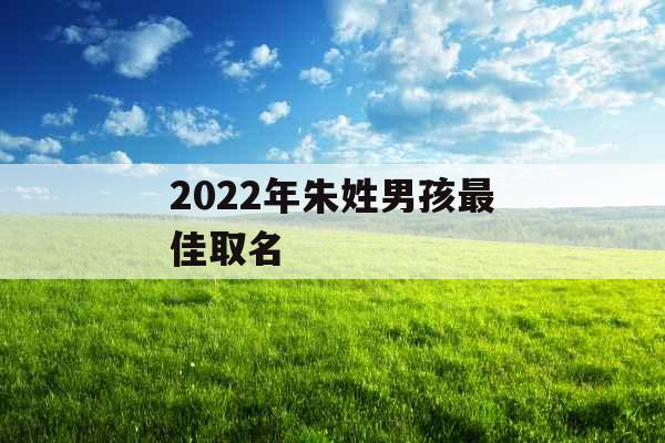 2022年朱姓男孩最佳取名