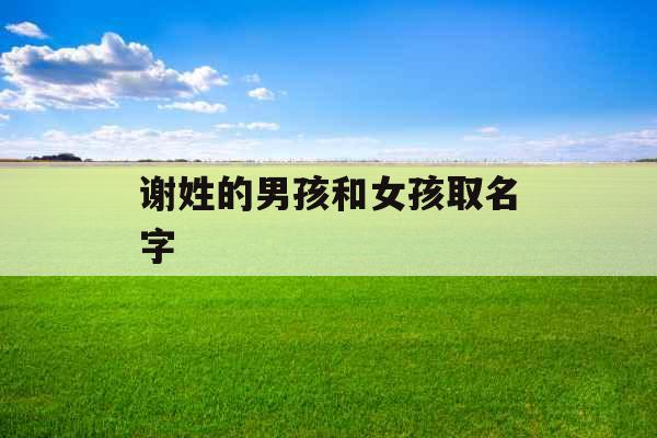 谢姓的男孩和女孩取名字 谢姓的男孩和女孩取名字