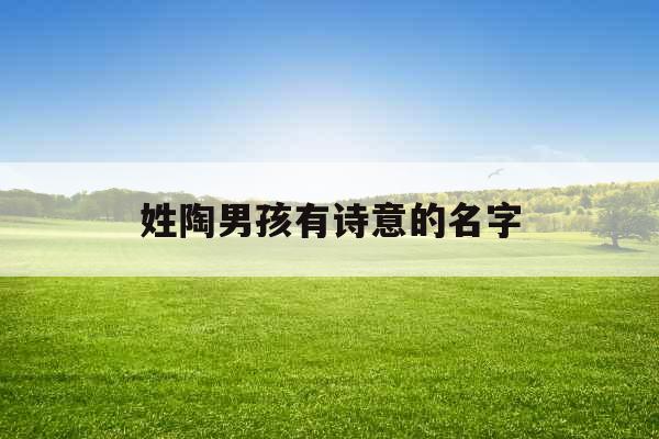 姓陶男孩有诗意的名字 姓陶男孩有诗意的名字