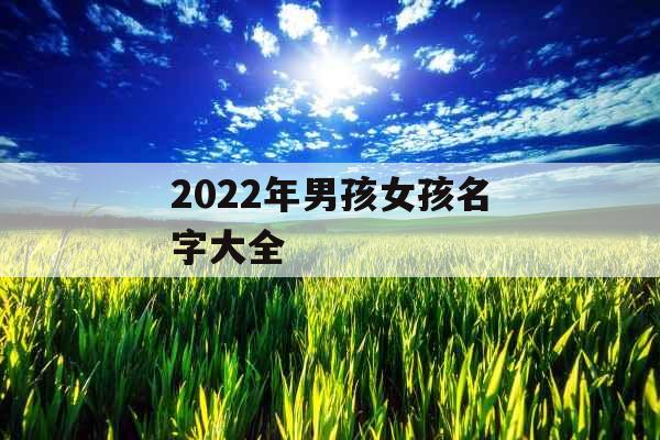 2022年男孩女孩名字大全 2022年男孩女孩名字大全