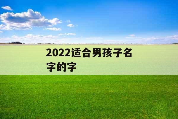 2022适合男孩子名字的字
